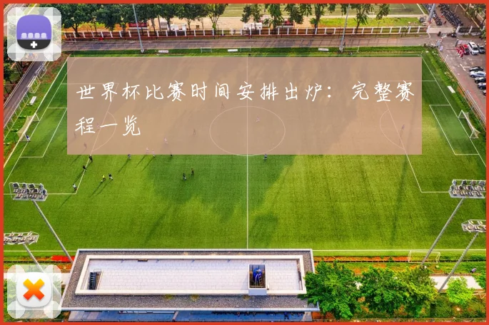 世界杯比赛时间安排出炉：完整赛程一览